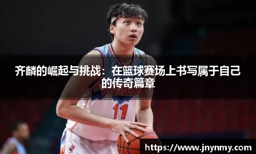 齐麟的崛起与挑战：在篮球赛场上书写属于自己的传奇篇章
