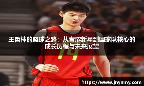 王哲林的篮球之路：从青涩新星到国家队核心的成长历程与未来展望