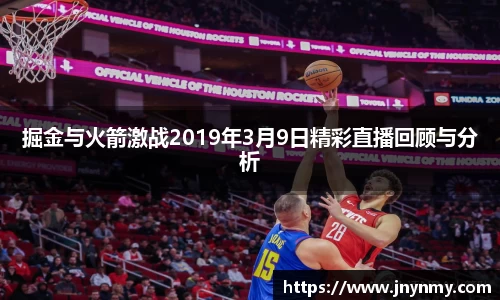 掘金与火箭激战2019年3月9日精彩直播回顾与分析