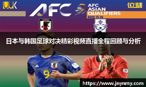 日本与韩国足球对决精彩视频直播全程回顾与分析