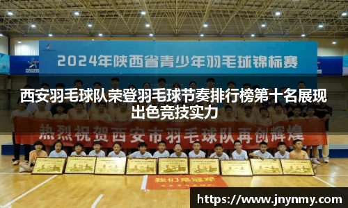 西安羽毛球队荣登羽毛球节奏排行榜第十名展现出色竞技实力