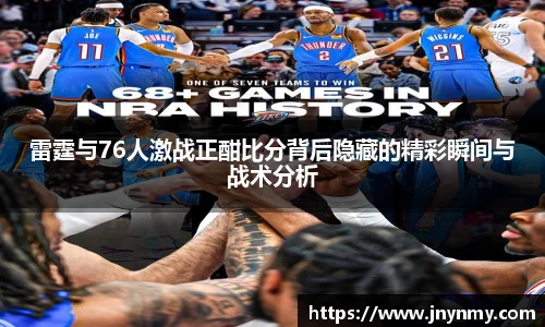 雷霆与76人激战正酣比分背后隐藏的精彩瞬间与战术分析