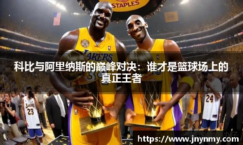 科比与阿里纳斯的巅峰对决：谁才是篮球场上的真正王者