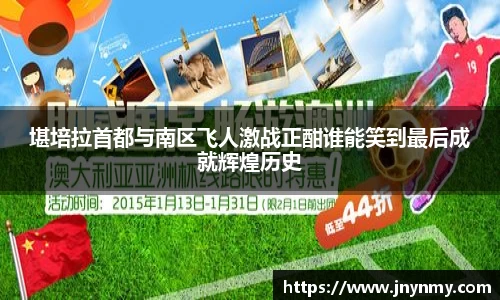 堪培拉首都与南区飞人激战正酣谁能笑到最后成就辉煌历史