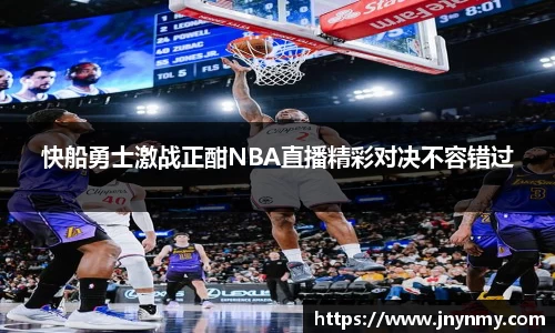 快船勇士激战正酣NBA直播精彩对决不容错过