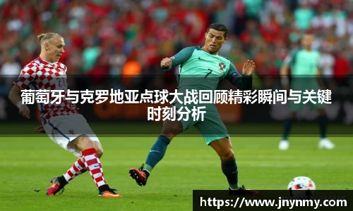 葡萄牙与克罗地亚点球大战回顾精彩瞬间与关键时刻分析