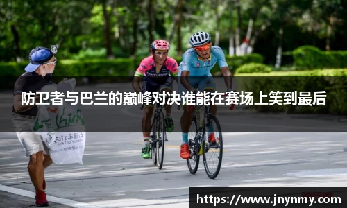 防卫者与巴兰的巅峰对决谁能在赛场上笑到最后